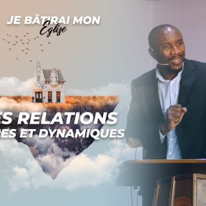 Des Relations Riches Et Dynamiques | Je Bâtirai Mon Église [PART.4]