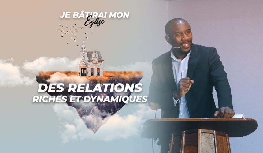 Des Relations Riches Et Dynamiques | Je Bâtirai Mon Église [PART.4]
