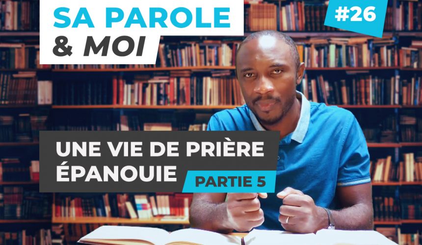 Sa Parole & Moi | Une Vie De Prière Épanouie [PART.5]