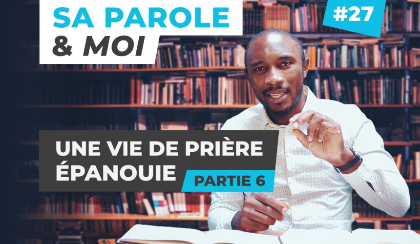 Sa Parole & Moi | Une Vie De Prière Épanouie [PART.6]