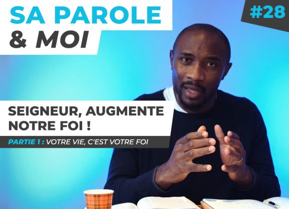 Sa Parole & Moi | Votre Vie C’est Votre Foi | Seigneur, Augmente Notre Foi ! [PART.1]