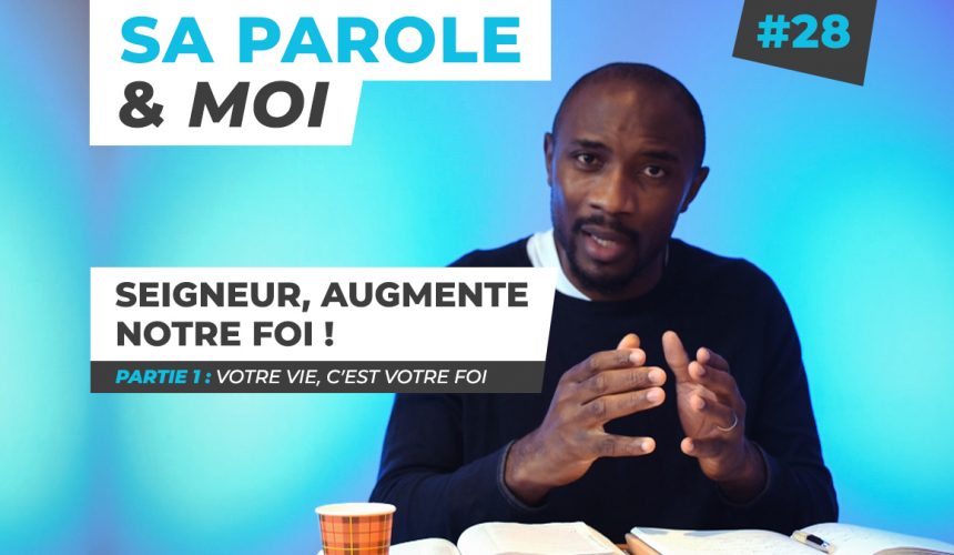 Sa Parole & Moi | Votre Vie C’est Votre Foi | Seigneur, Augmente Notre Foi ! [PART.1]