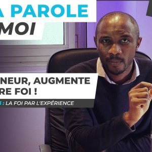 Sa Parole & Moi | La Foi Par l’Expérience | Seigneur, Augmente Notre Foi ! [PART.3]