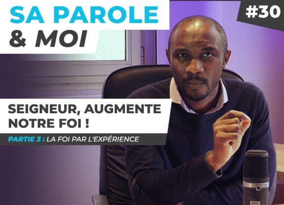 Sa Parole & Moi | La Foi Par l’Expérience | Seigneur, Augmente Notre Foi ! [PART.3]