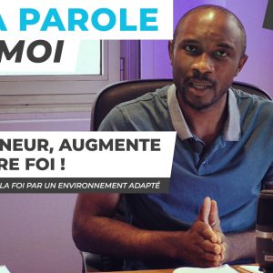 Sa Parole & Moi | La Foi Par Un Environnement Adapté | Seigneur, Augmente Notre Foi ! [PART.4]