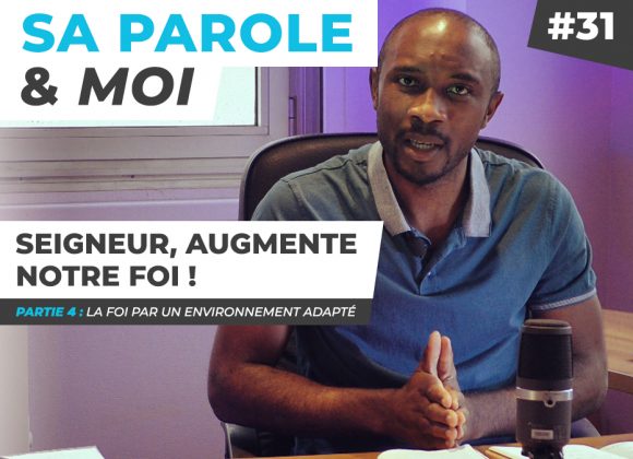 Sa Parole & Moi | La Foi Par Un Environnement Adapté | Seigneur, Augmente Notre Foi ! [PART.4]