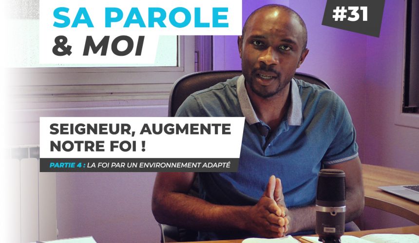 Sa Parole & Moi | La Foi Par Un Environnement Adapté | Seigneur, Augmente Notre Foi ! [PART.4]