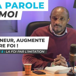 Sa Parole & Moi | La Foi Par l’Imitation | Seigneur, Augmente Notre Foi ! [PART.5]