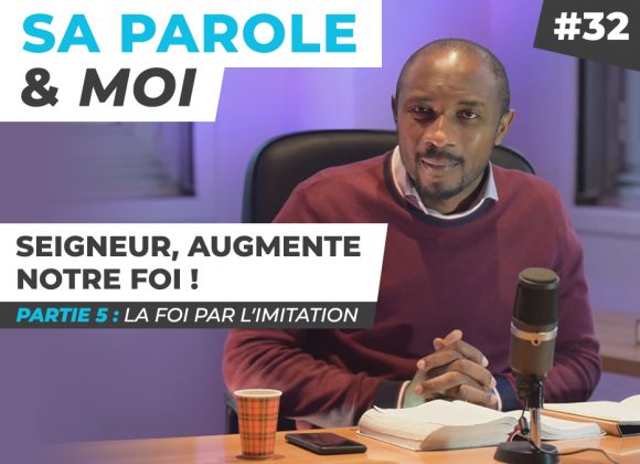 Sa Parole & Moi | La Foi Par l’Imitation | Seigneur, Augmente Notre Foi ! [PART.5]