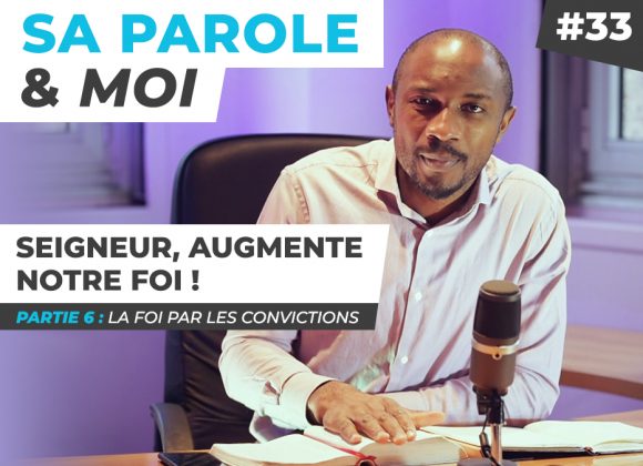 Sa Parole & Moi | La Foi Par Les Convictions | Seigneur, Augmente Notre Foi ! [PART.6]