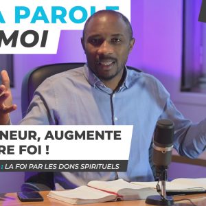 Sa Parole & Moi | La Foi Par Les Dons Spirituels | Seigneur, Augmente Notre Foi ! [PART.7]